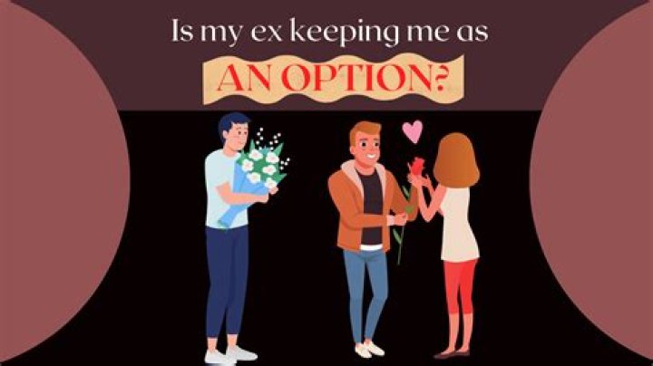 Is my ex keeping me as an option?